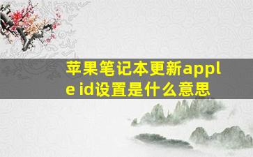 苹果笔记本更新apple id设置是什么意思